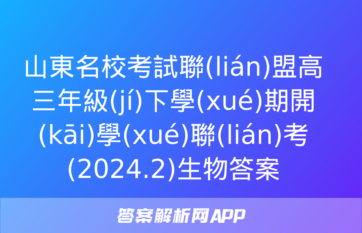 山東名?？荚嚶?lián)盟高三年級(jí)下學(xué)期開(kāi)學(xué)聯(lián)考(2024.2)生物答案