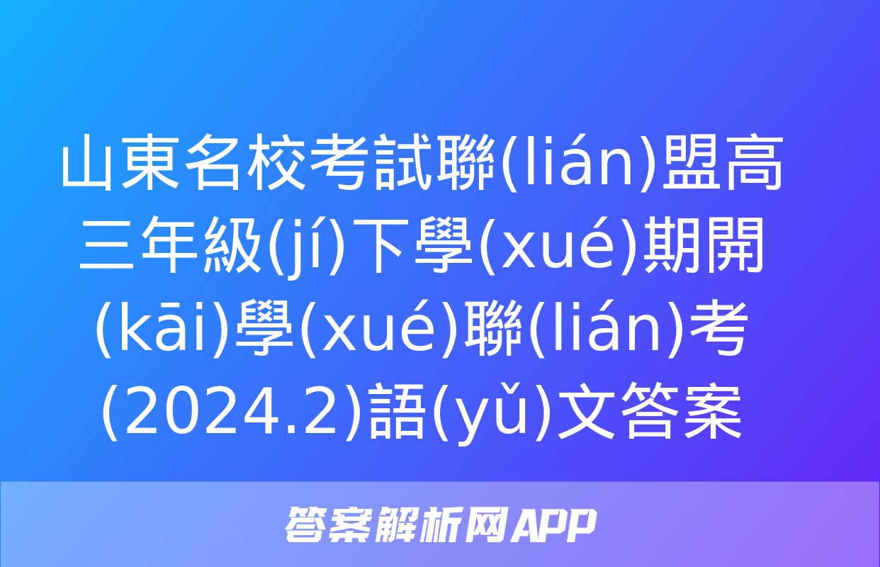 山東名?？荚嚶?lián)盟高三年級(jí)下學(xué)期開(kāi)學(xué)聯(lián)考(2024.2)語(yǔ)文答案