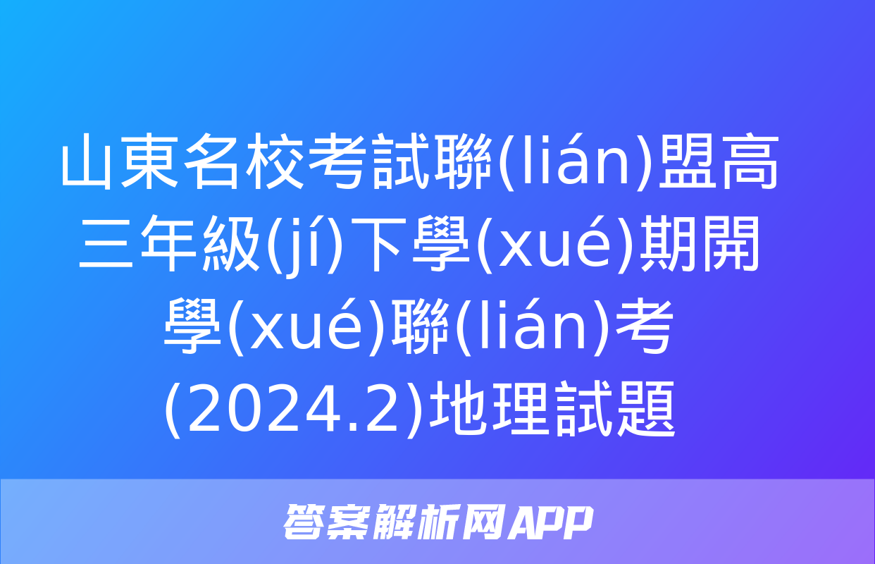 山東名?？荚嚶?lián)盟高三年級(jí)下學(xué)期開學(xué)聯(lián)考(2024.2)地理試題