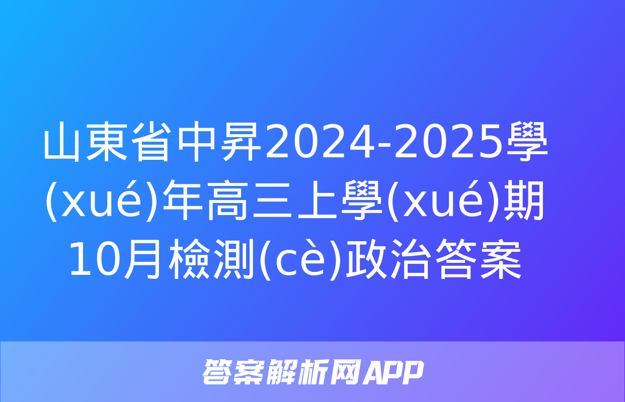 山東省中昇2024-2025學(xué)年高三上學(xué)期10月檢測(cè)政治答案