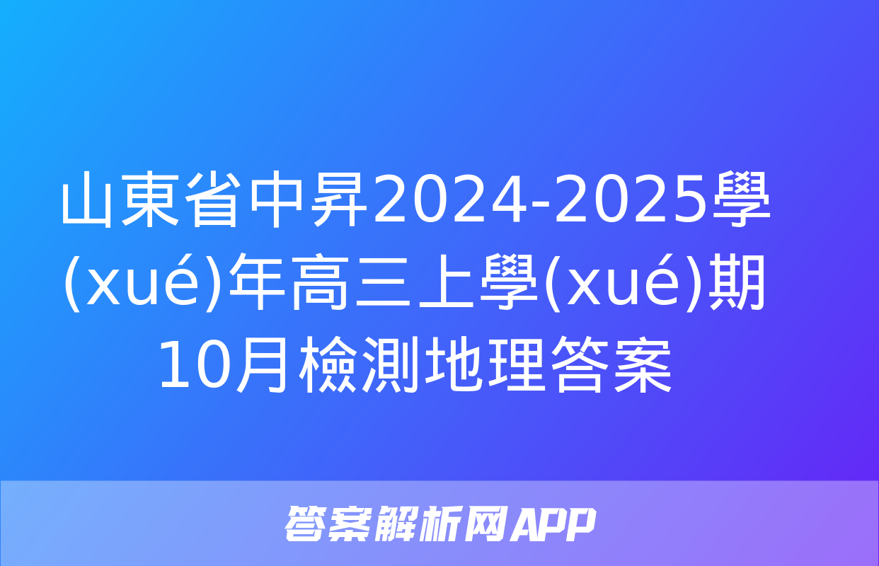 山東省中昇2024-2025學(xué)年高三上學(xué)期10月檢測地理答案