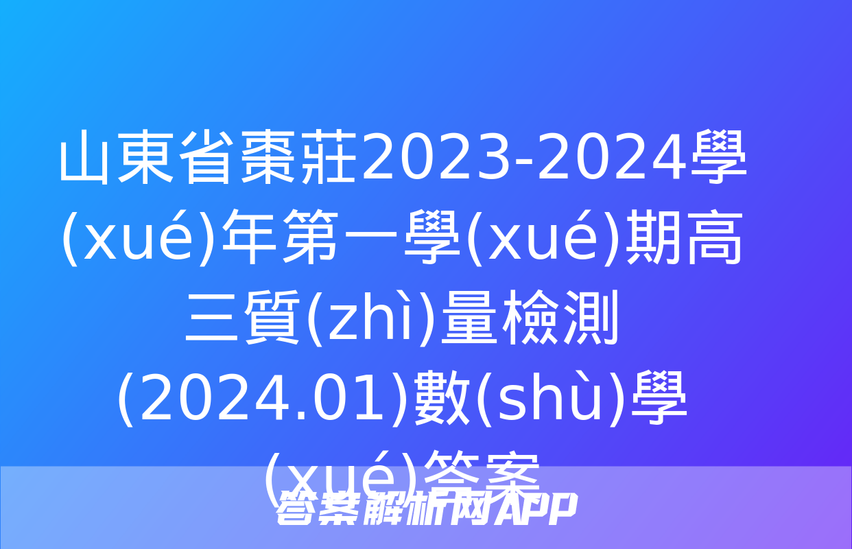 山東省棗莊2023-2024學(xué)年第一學(xué)期高三質(zhì)量檢測(2024.01)數(shù)學(xué)答案