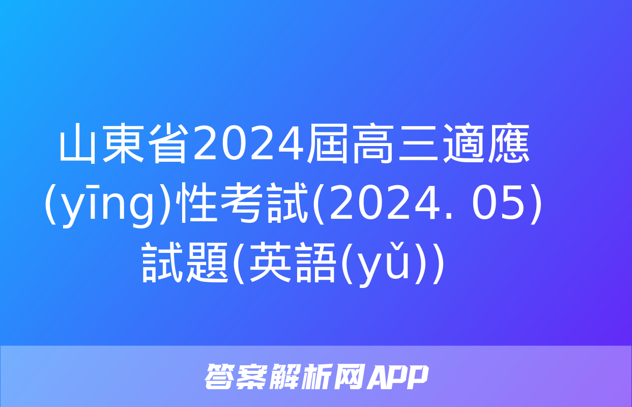 山東省2024屆高三適應(yīng)性考試(2024. 05)試題(英語(yǔ))