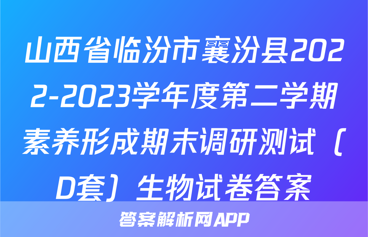 山西省临汾市襄汾县2022-2023学年度第二学期素养形成期末调研测试（D套）生物试卷答案