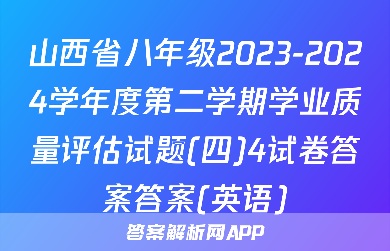 山西省八年级2023-2024学年度第二学期学业质量评估试题(四)4试卷答案答案(英语)
