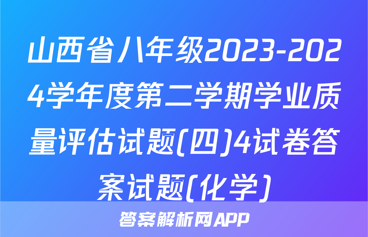 山西省八年级2023-2024学年度第二学期学业质量评估试题(四)4试卷答案试题(化学)