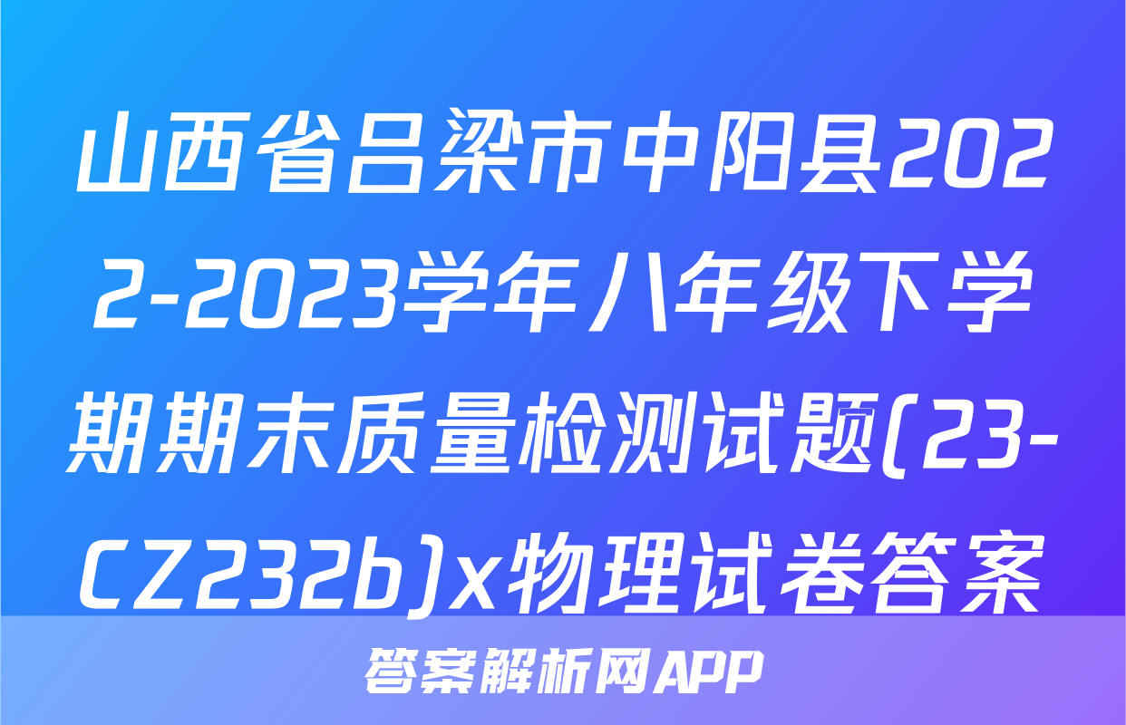 山西省吕梁市中阳县2022-2023学年八年级下学期期末质量检测试题(23-CZ232b)x物理试卷答案