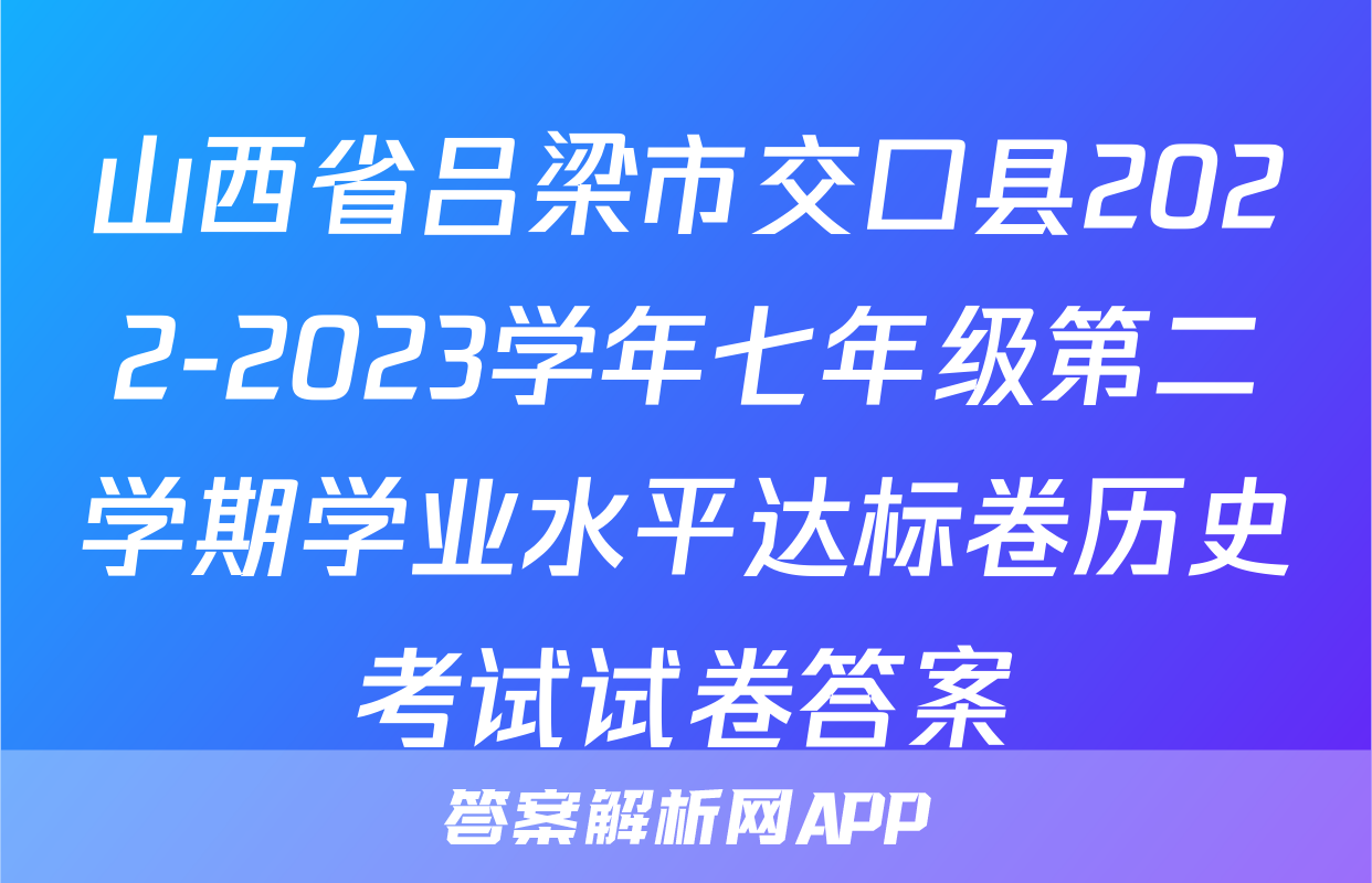山西省吕梁市交口县2022-2023学年七年级第二学期学业水平达标卷历史考试试卷答案