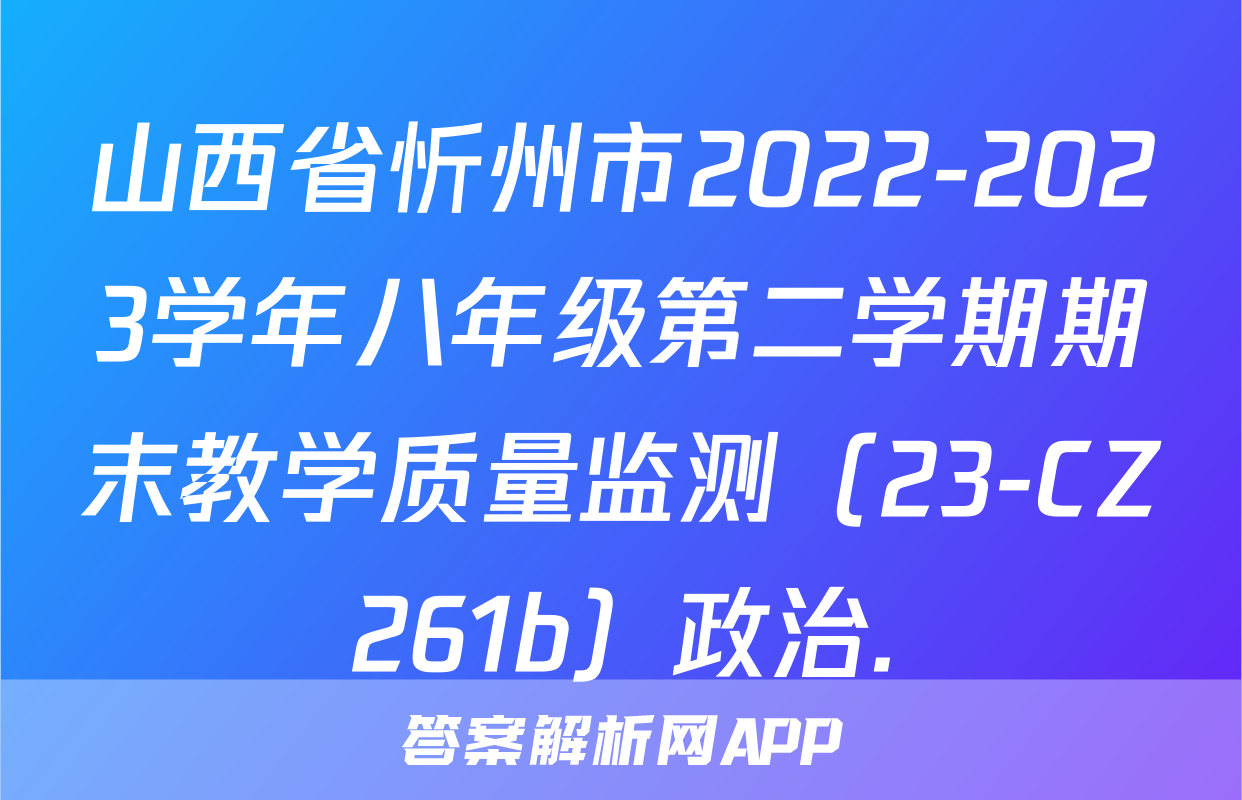 山西省忻州市2022-2023学年八年级第二学期期末教学质量监测（23-CZ261b）政治.