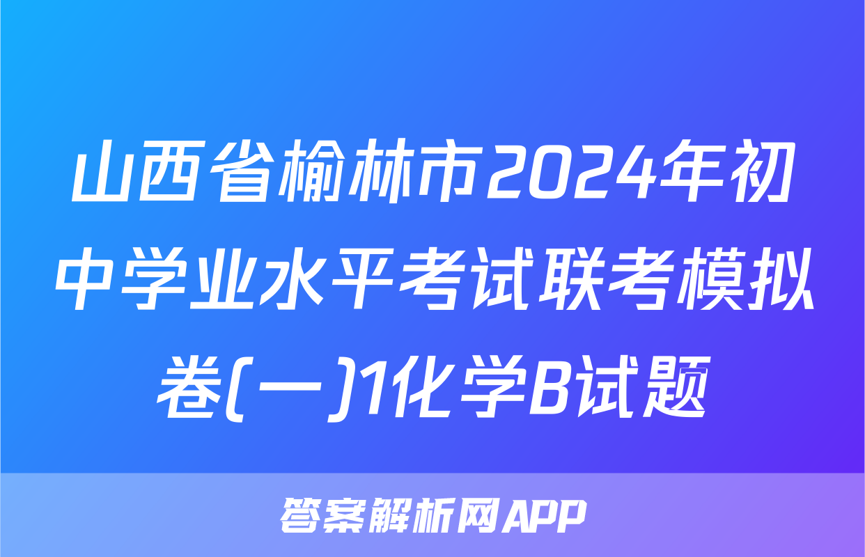 山西省榆林市2024年初中学业水平考试联考模拟卷(一)1化学B试题