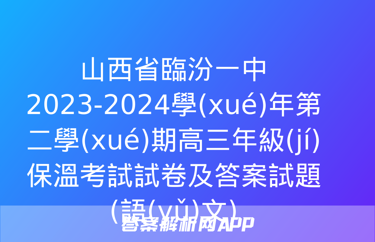 山西省臨汾一中2023-2024學(xué)年第二學(xué)期高三年級(jí)保溫考試試卷及答案試題(語(yǔ)文)