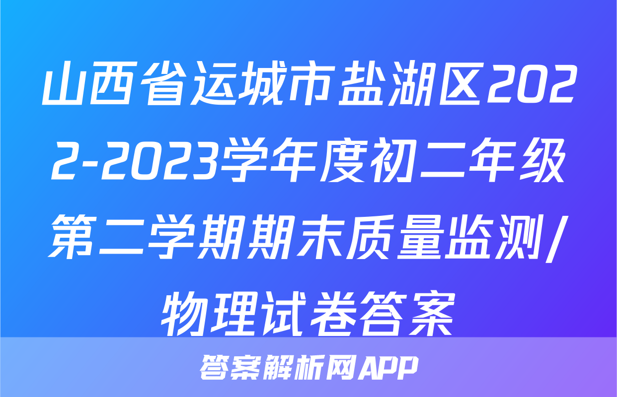 山西省运城市盐湖区2022-2023学年度初二年级第二学期期末质量监测/物理试卷答案