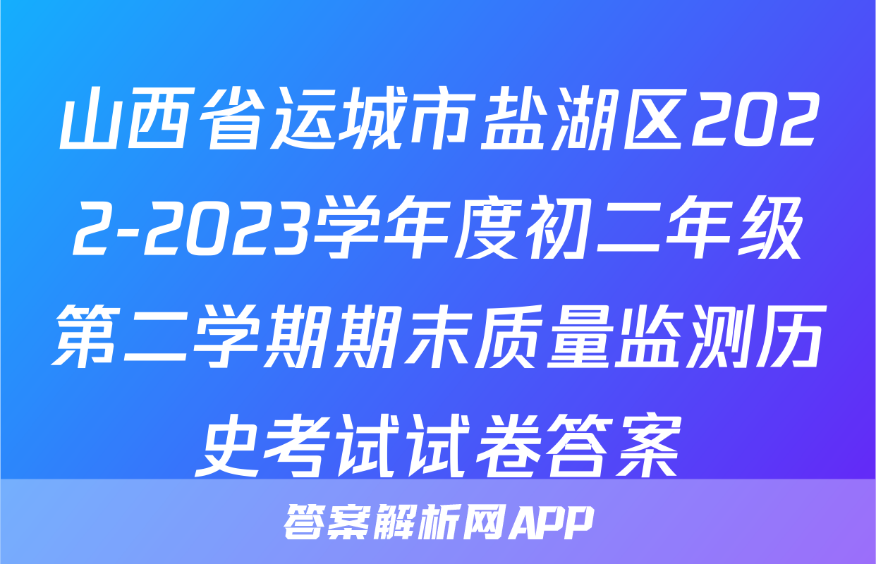 山西省运城市盐湖区2022-2023学年度初二年级第二学期期末质量监测历史考试试卷答案