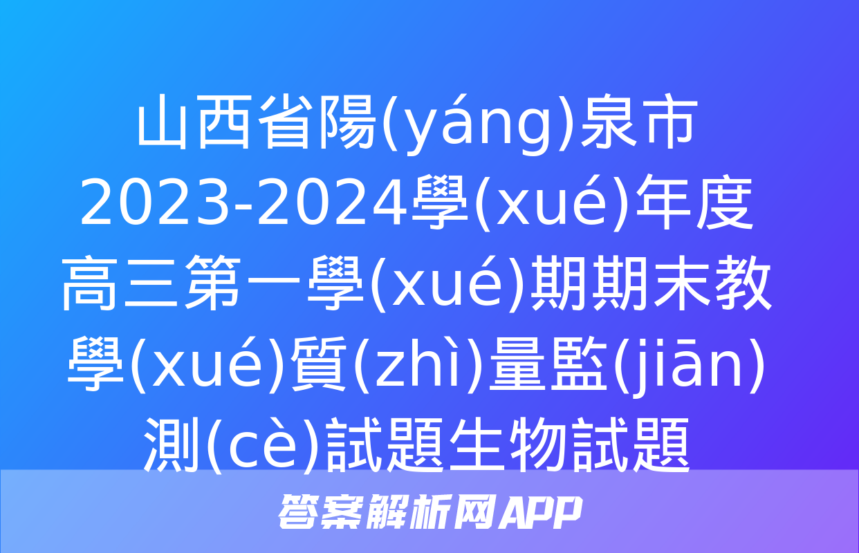 山西省陽(yáng)泉市2023-2024學(xué)年度高三第一學(xué)期期末教學(xué)質(zhì)量監(jiān)測(cè)試題生物試題