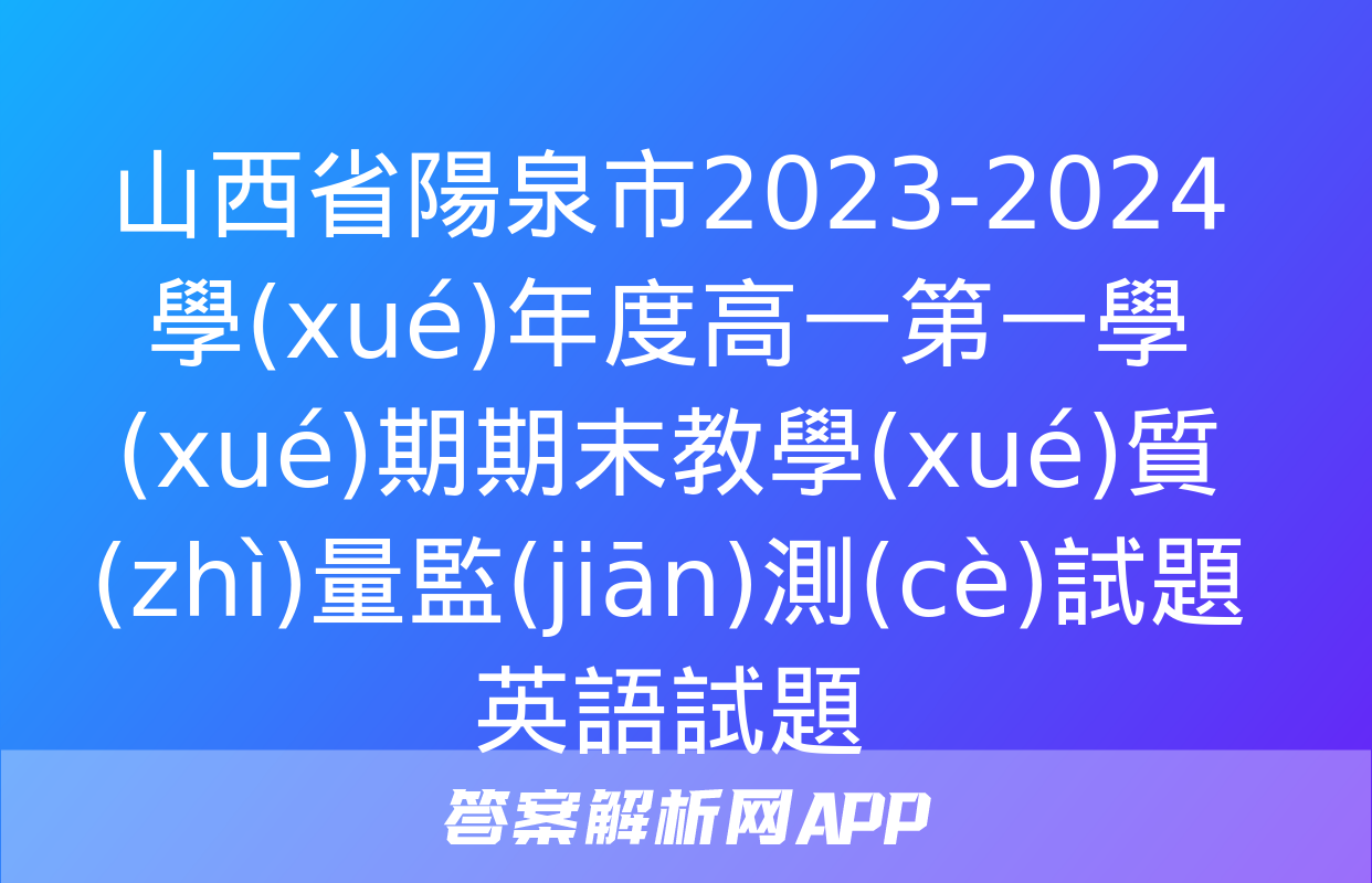 山西省陽泉市2023-2024學(xué)年度高一第一學(xué)期期末教學(xué)質(zhì)量監(jiān)測(cè)試題英語試題