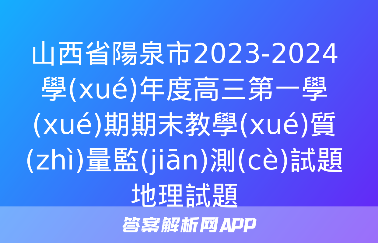 山西省陽泉市2023-2024學(xué)年度高三第一學(xué)期期末教學(xué)質(zhì)量監(jiān)測(cè)試題地理試題