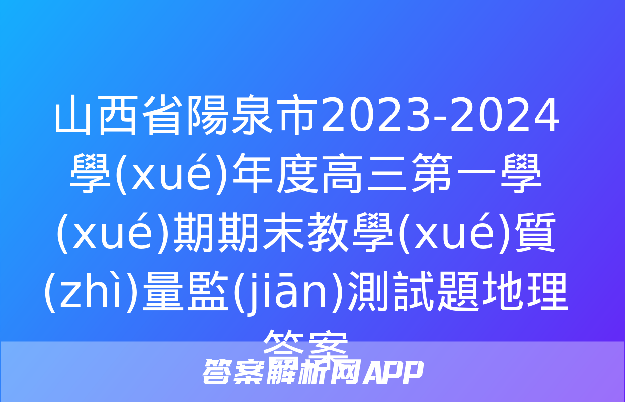 山西省陽泉市2023-2024學(xué)年度高三第一學(xué)期期末教學(xué)質(zhì)量監(jiān)測試題地理答案