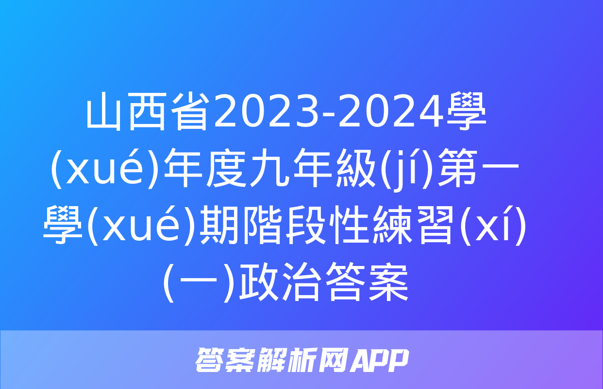 山西省2023-2024學(xué)年度九年級(jí)第一學(xué)期階段性練習(xí)(一)政治答案