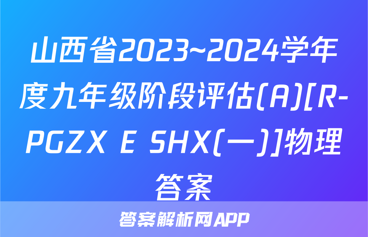 山西省2023~2024学年度九年级阶段评估(A)[R-PGZX E SHX(一)]物理答案