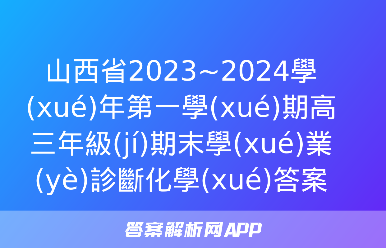 山西省2023~2024學(xué)年第一學(xué)期高三年級(jí)期末學(xué)業(yè)診斷化學(xué)答案