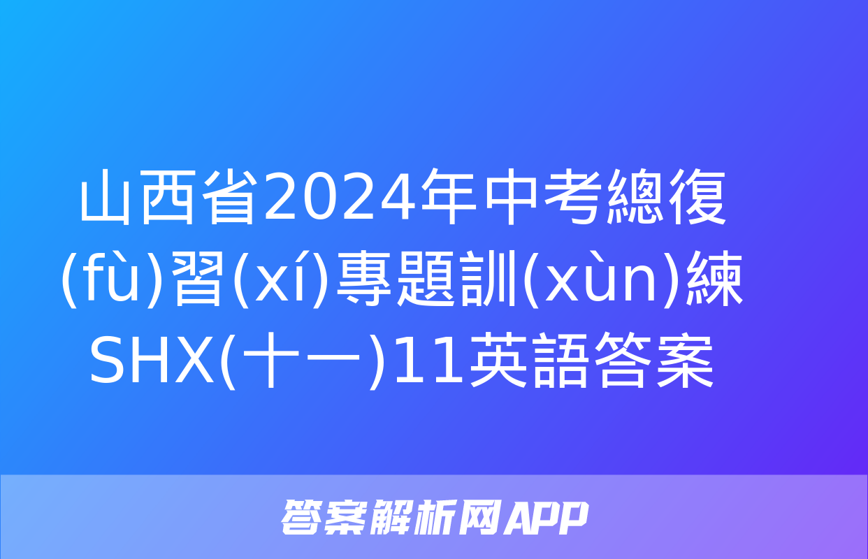 山西省2024年中考總復(fù)習(xí)專題訓(xùn)練 SHX(十一)11英語答案