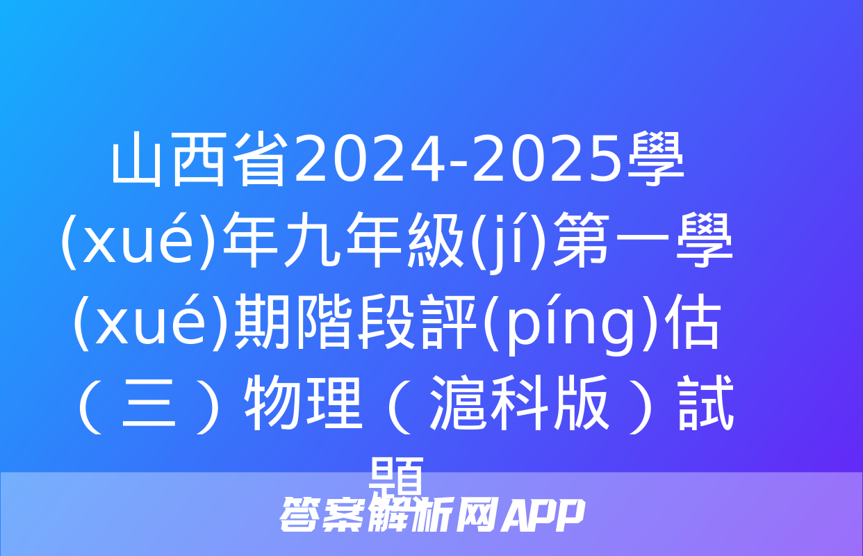 山西省2024-2025學(xué)年九年級(jí)第一學(xué)期階段評(píng)估（三）物理（滬科版）試題