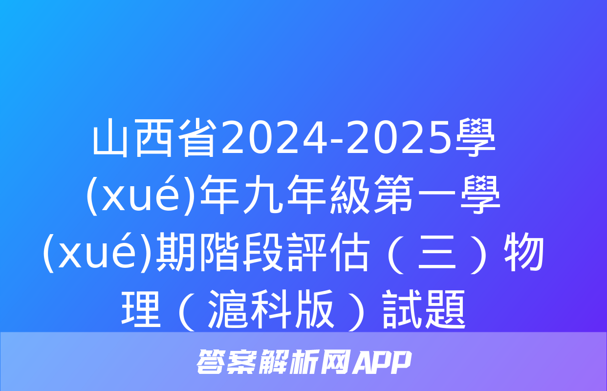 山西省2024-2025學(xué)年九年級第一學(xué)期階段評估（三）物理（滬科版）試題