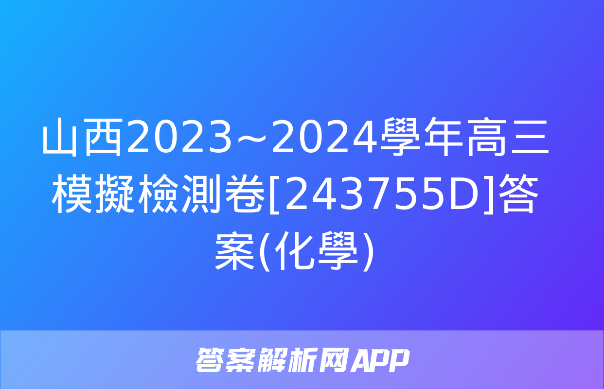 山西2023~2024學年高三模擬檢測卷[243755D]答案(化學)