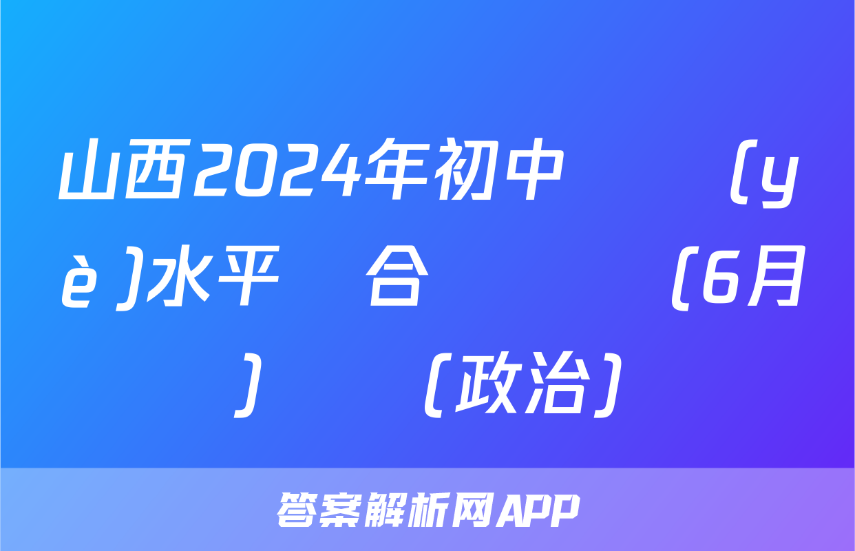 山西2024年初中學業(yè)水平綜合測試題(6月)試題(政治)