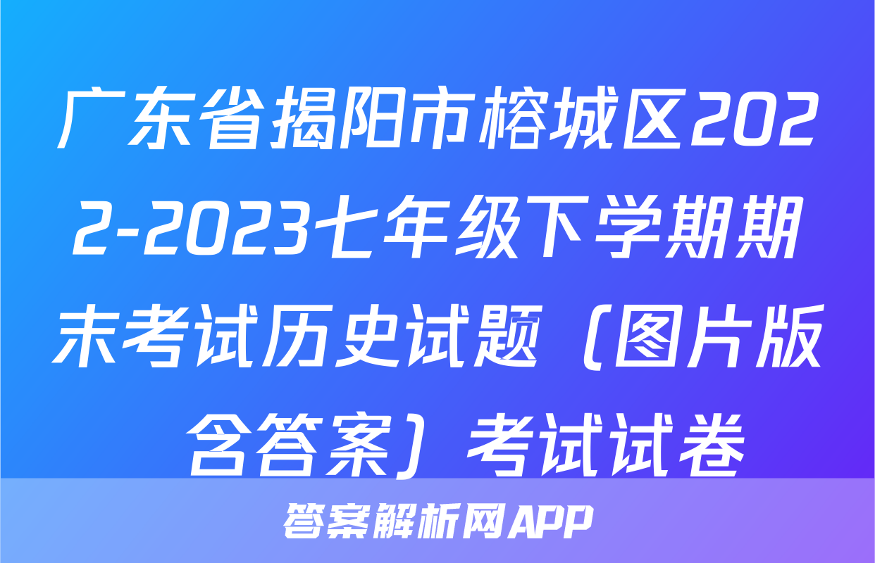 广东省揭阳市榕城区2022-2023七年级下学期期末考试历史试题（图片版  含答案）考试试卷