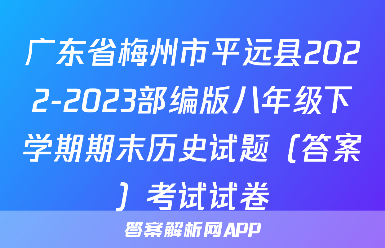 广东省梅州市平远县2022-2023部编版八年级下学期期末历史试题（答案）考试试卷