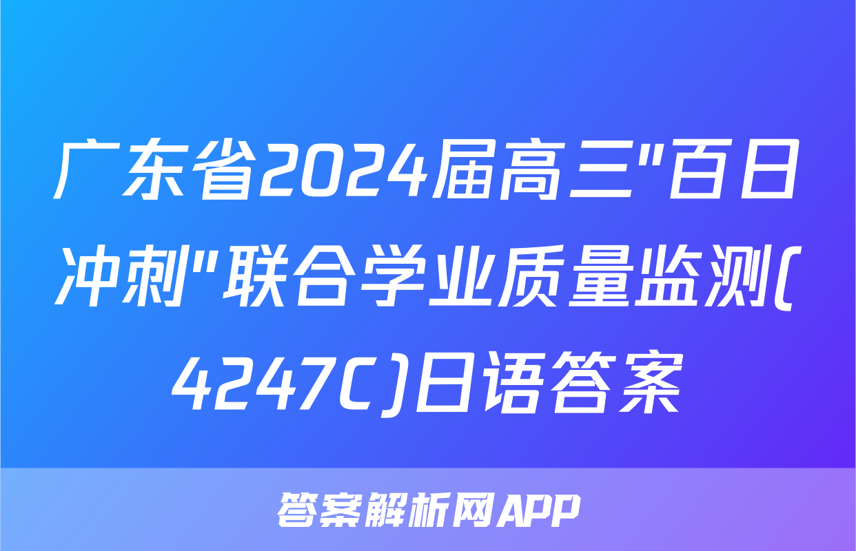 广东省2024届高三"百日冲刺"联合学业质量监测(4247C)日语答案