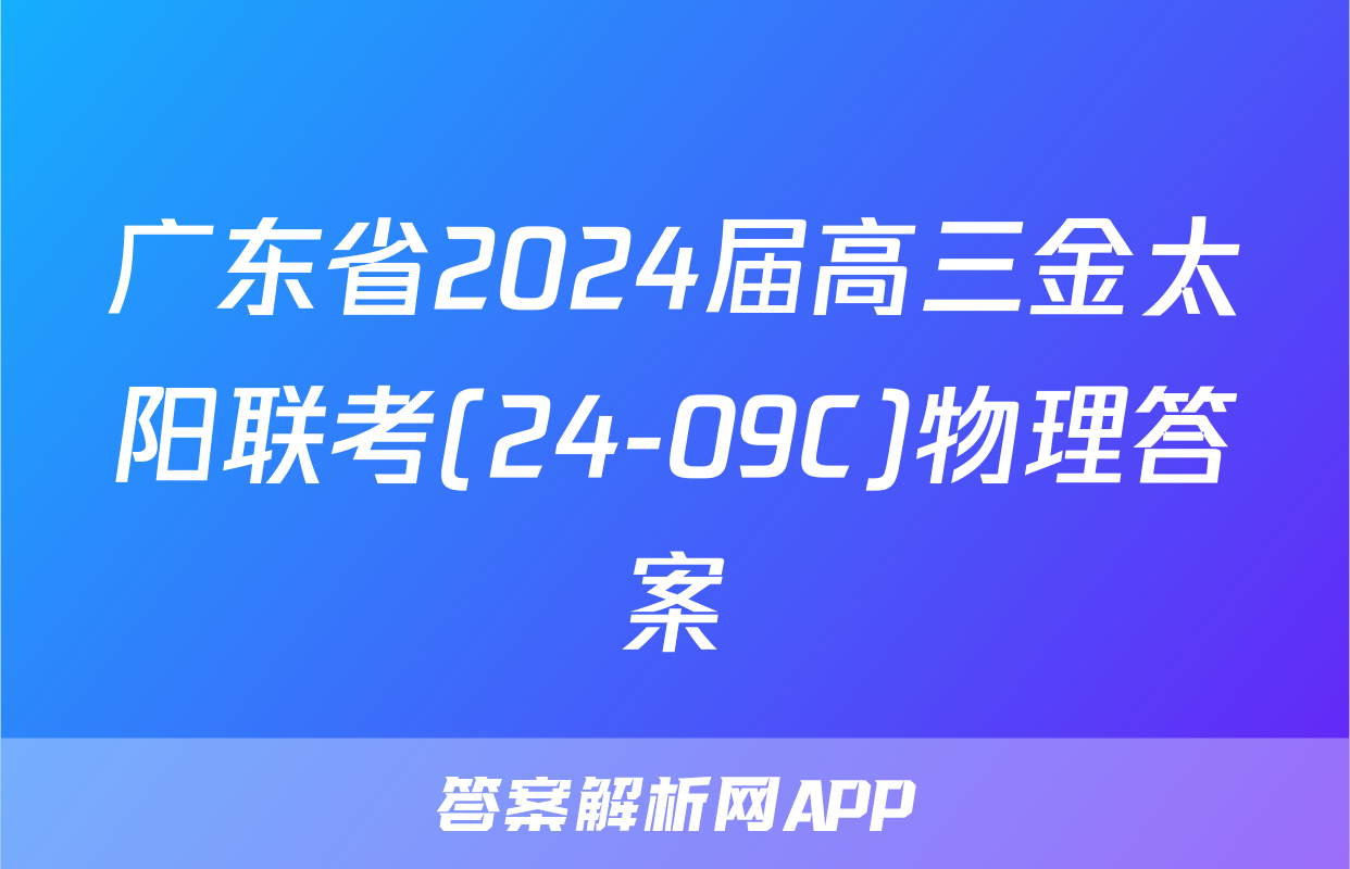 广东省2024届高三金太阳联考(24-09C)物理答案