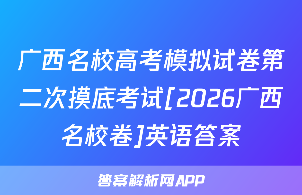 广西名校高考模拟试卷第二次摸底考试[2026广西名校卷]英语答案