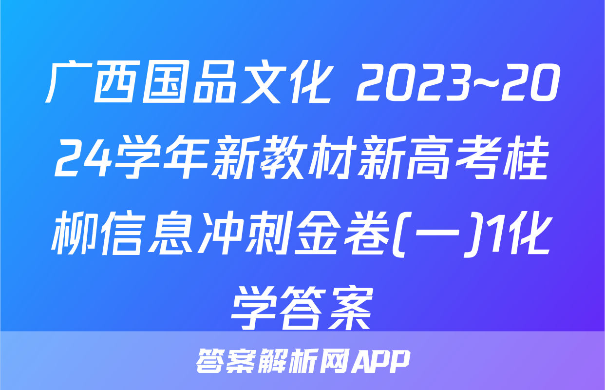广西国品文化 2023~2024学年新教材新高考桂柳信息冲刺金卷(一)1化学答案
