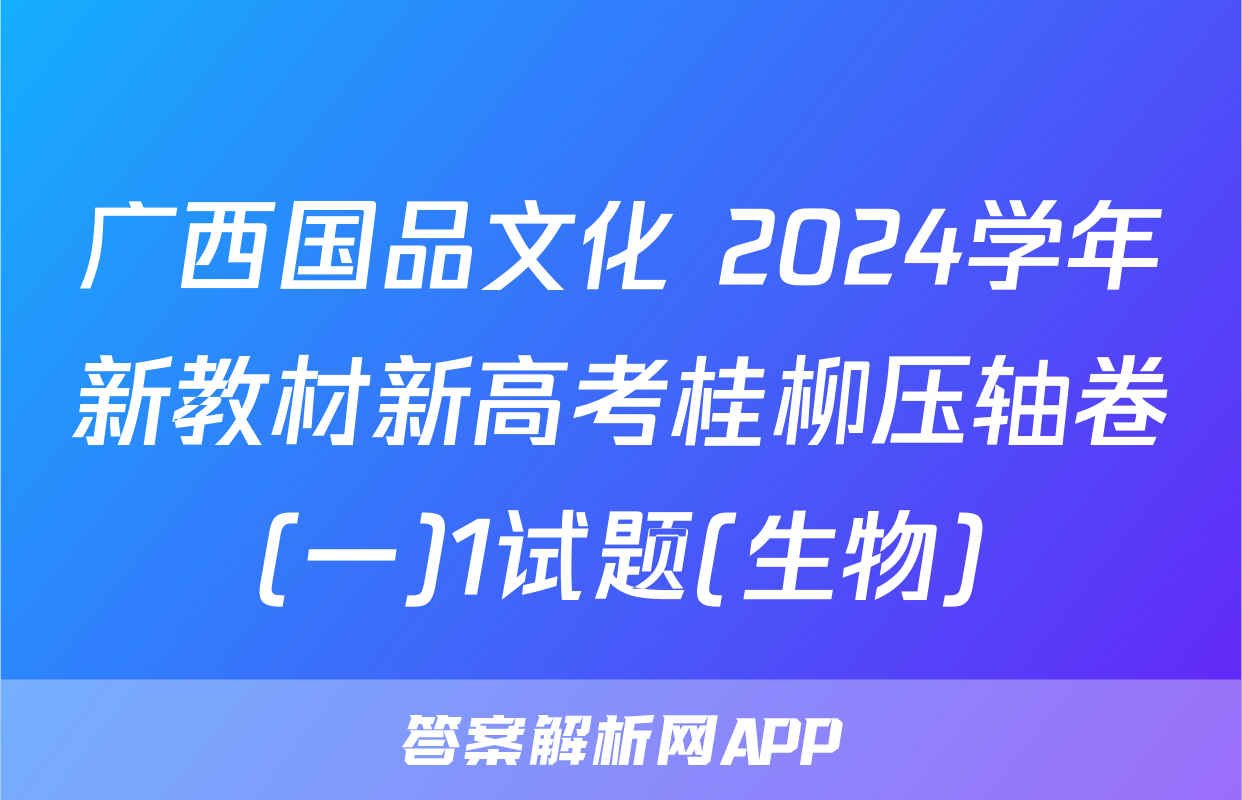 广西国品文化 2024学年新教材新高考桂柳压轴卷(一)1试题(生物)