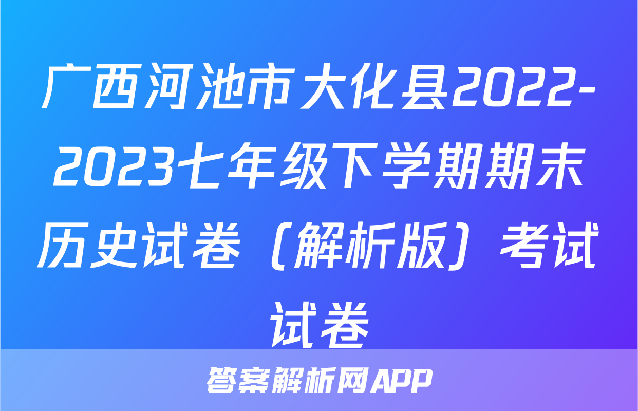 广西河池市大化县2022-2023七年级下学期期末历史试卷（解析版）考试试卷