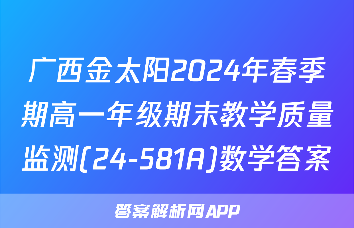 广西金太阳2024年春季期高一年级期末教学质量监测(24-581A)数学答案