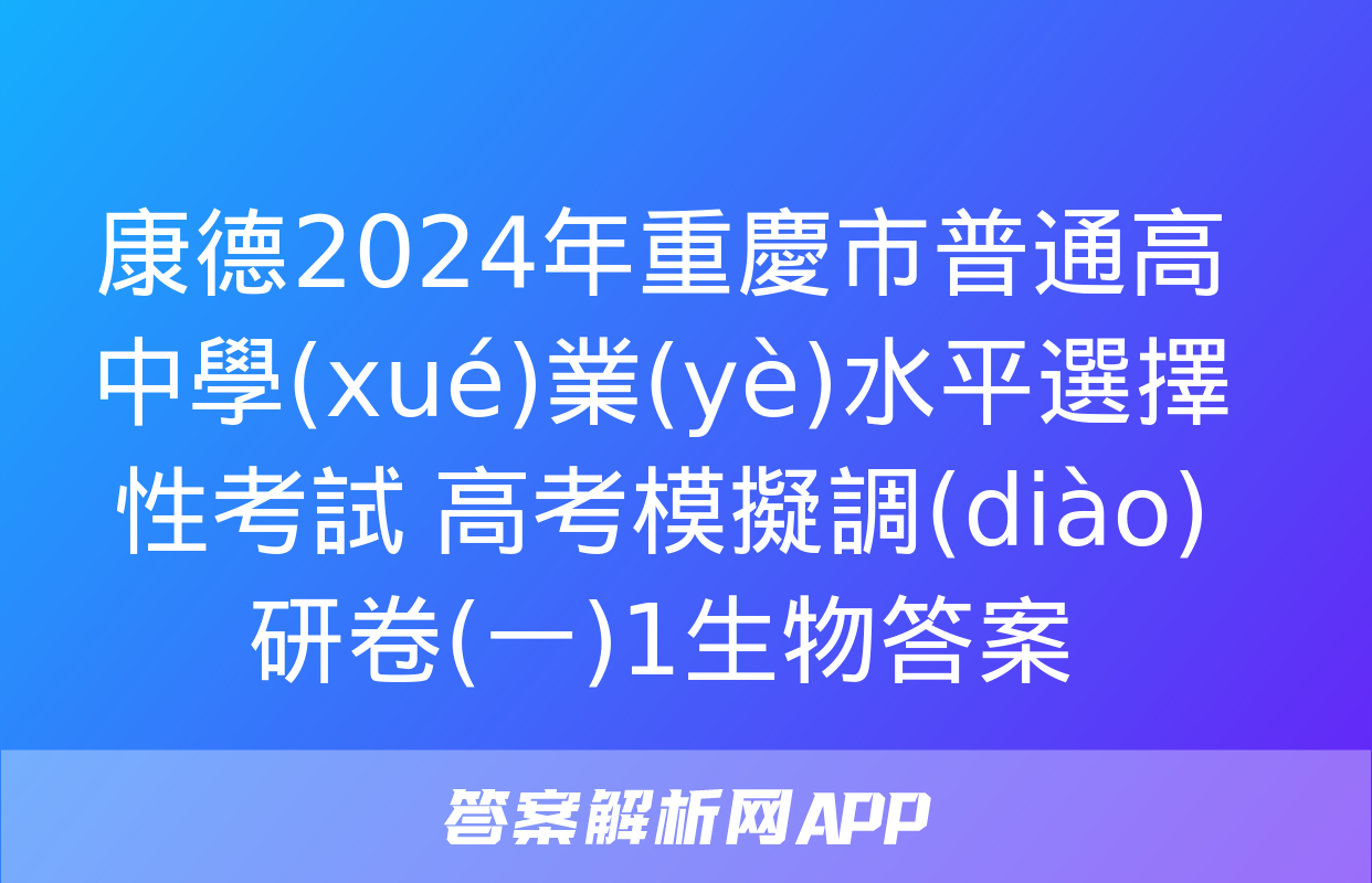 康德2024年重慶市普通高中學(xué)業(yè)水平選擇性考試 高考模擬調(diào)研卷(一)1生物答案