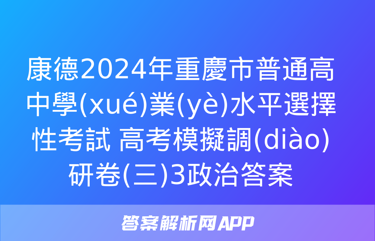 康德2024年重慶市普通高中學(xué)業(yè)水平選擇性考試 高考模擬調(diào)研卷(三)3政治答案