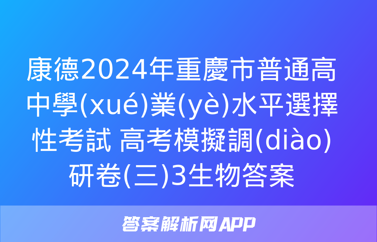 康德2024年重慶市普通高中學(xué)業(yè)水平選擇性考試 高考模擬調(diào)研卷(三)3生物答案