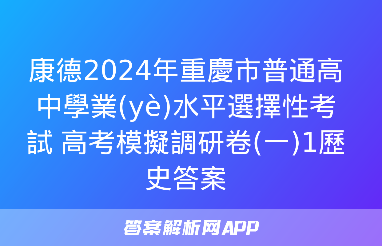 康德2024年重慶市普通高中學業(yè)水平選擇性考試 高考模擬調研卷(一)1歷史答案