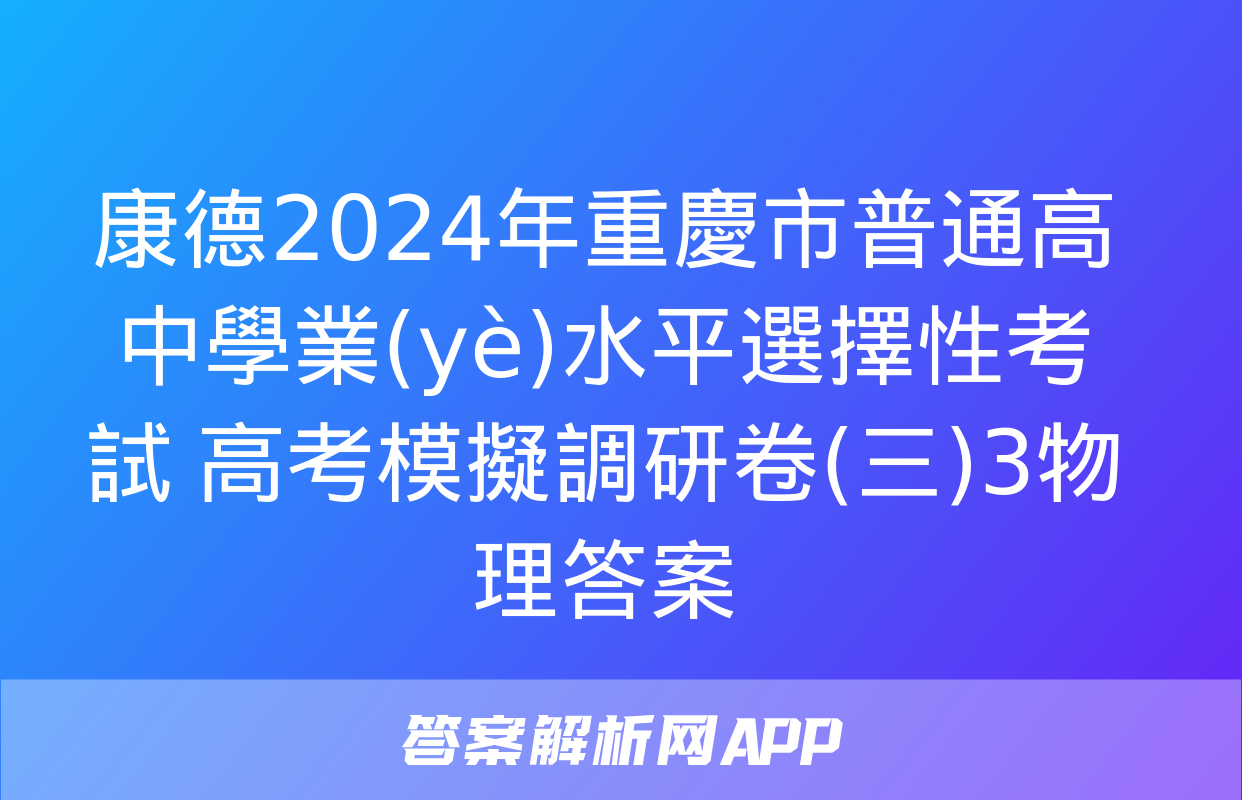 康德2024年重慶市普通高中學業(yè)水平選擇性考試 高考模擬調研卷(三)3物理答案