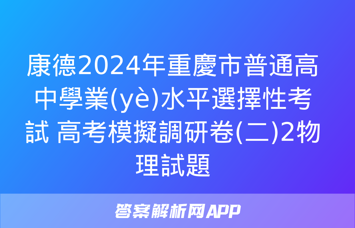 康德2024年重慶市普通高中學業(yè)水平選擇性考試 高考模擬調研卷(二)2物理試題