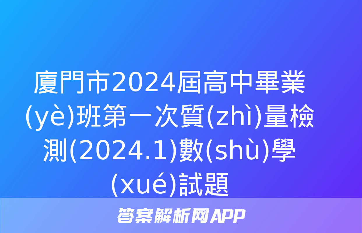 廈門市2024屆高中畢業(yè)班第一次質(zhì)量檢測(2024.1)數(shù)學(xué)試題