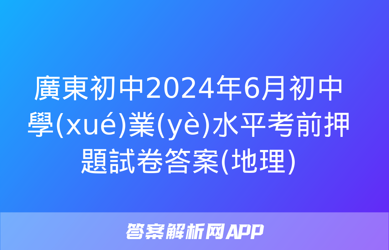 廣東初中2024年6月初中學(xué)業(yè)水平考前押題試卷答案(地理)