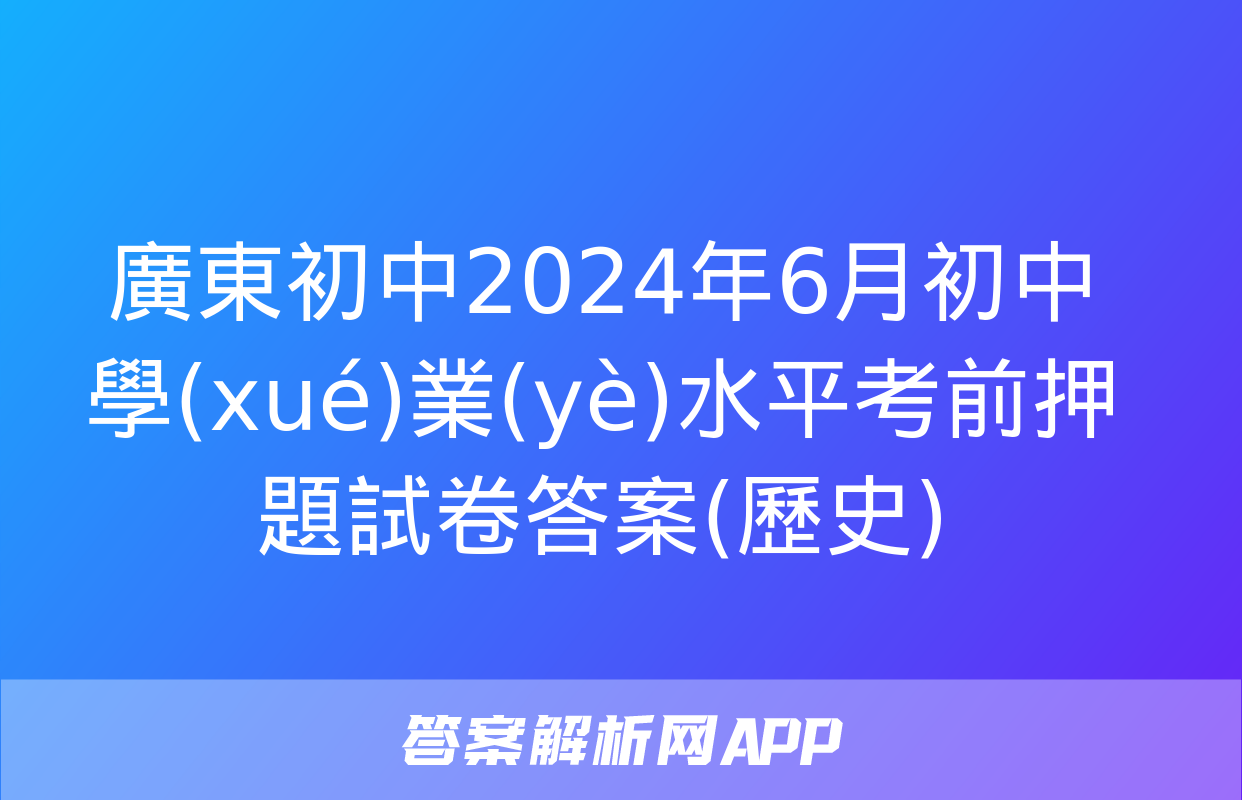 廣東初中2024年6月初中學(xué)業(yè)水平考前押題試卷答案(歷史)