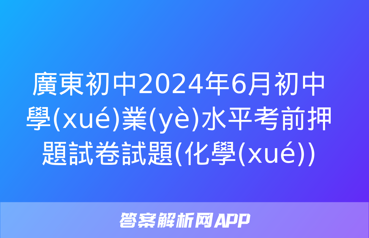 廣東初中2024年6月初中學(xué)業(yè)水平考前押題試卷試題(化學(xué))