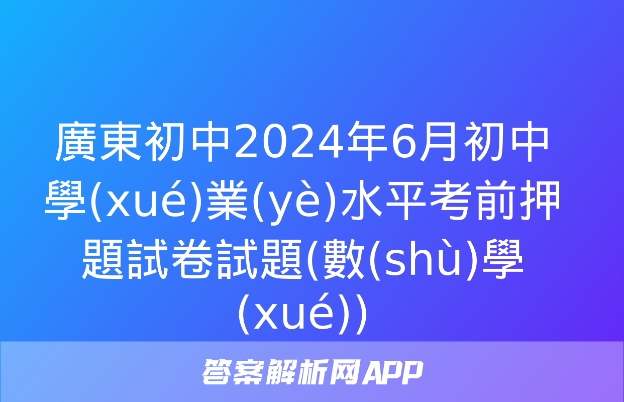 廣東初中2024年6月初中學(xué)業(yè)水平考前押題試卷試題(數(shù)學(xué))