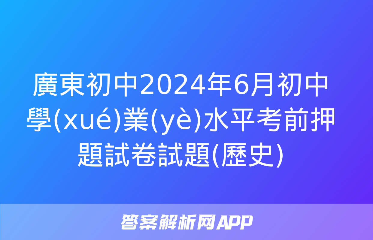 廣東初中2024年6月初中學(xué)業(yè)水平考前押題試卷試題(歷史)